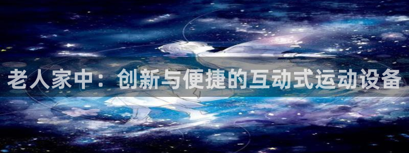 征途国际娱乐网站：老人家中：创新与便捷的互动式运动设