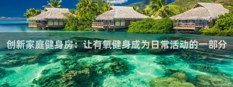征途国际平台注册流程视频：创新家庭健身房：让有氧健身成为日常