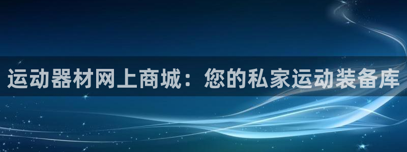 征途国际娱乐首页网站大全：运动器材网上商城：您的私家运动装备
