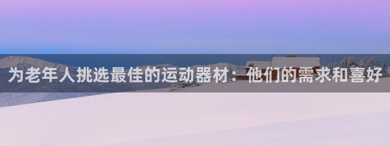 征途国际平台注册：为老年人挑选最佳的运动器材：他们的需求和喜