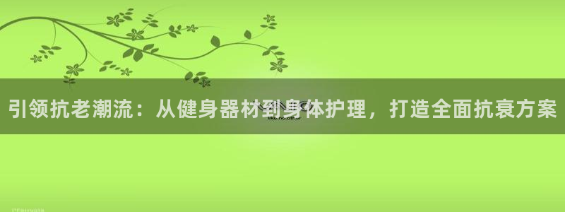 征途国际五金厂：引领抗老潮流：从健身器材到身体护理，打造全面
