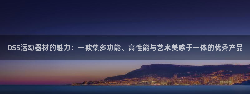 征途国际官方客服电话：DSS运动器材的魅力：一款集多功能、高