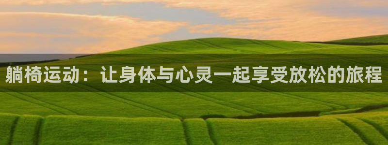 注册征途国际：躺椅运动：让身体与心灵一起享受放松的旅程